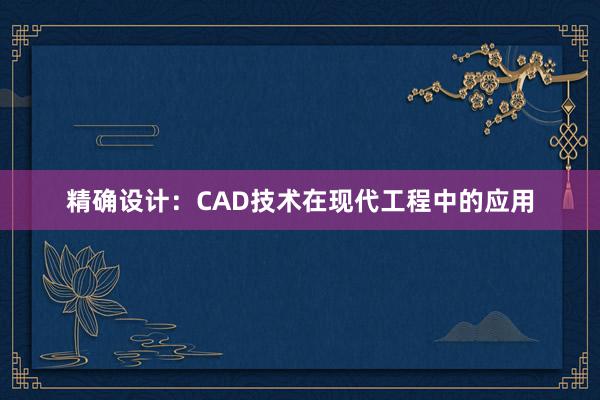 精确设计：CAD技术在现代工程中的应用