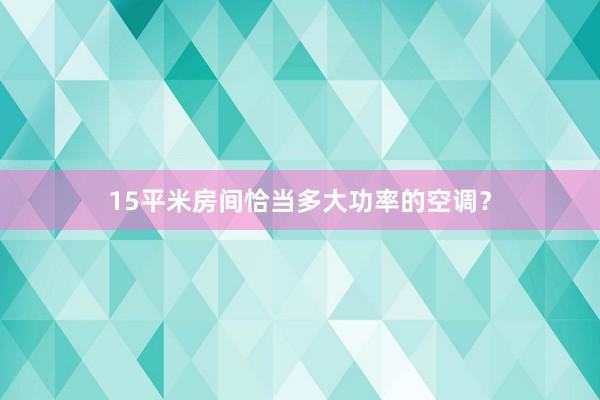 15平米房间恰当多大功率的空调？