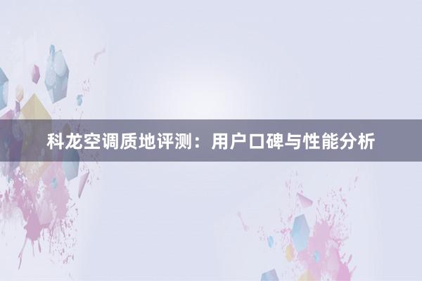 科龙空调质地评测：用户口碑与性能分析